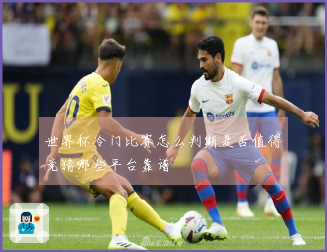 世界杯冷门比赛怎么判断是否值得竞猜哪些平台靠谱
