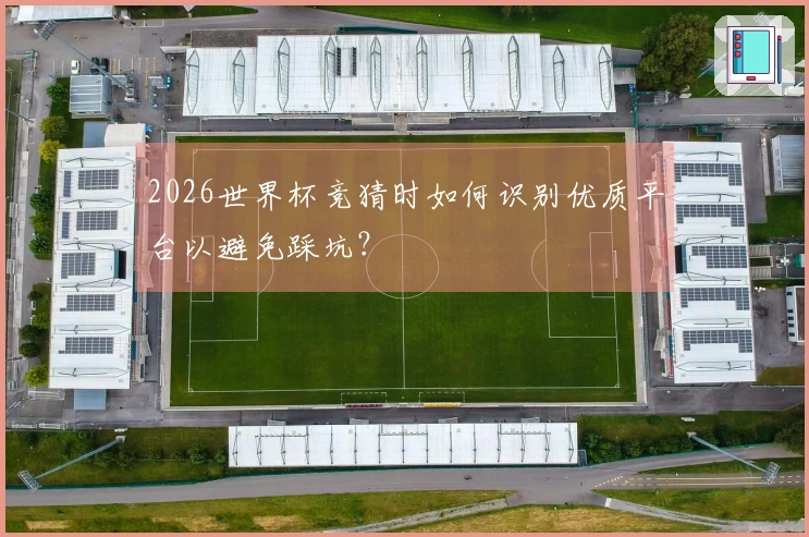 2026世界杯竞猜时如何识别优质平台以避免踩坑？
